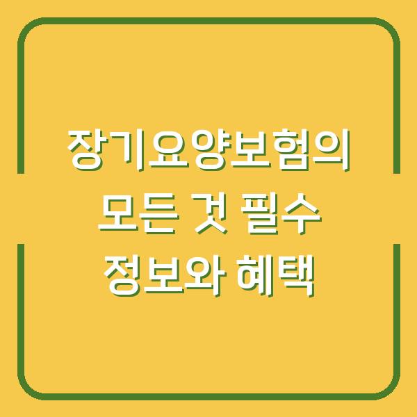 장기요양보험의 모든 것 필수 정보와 혜택