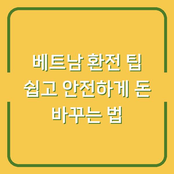 베트남 환전 팁 쉽고 안전하게 돈 바꾸는 법