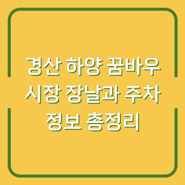 경산 하양 꿈바우 시장 장날과 주차 정보 총정리