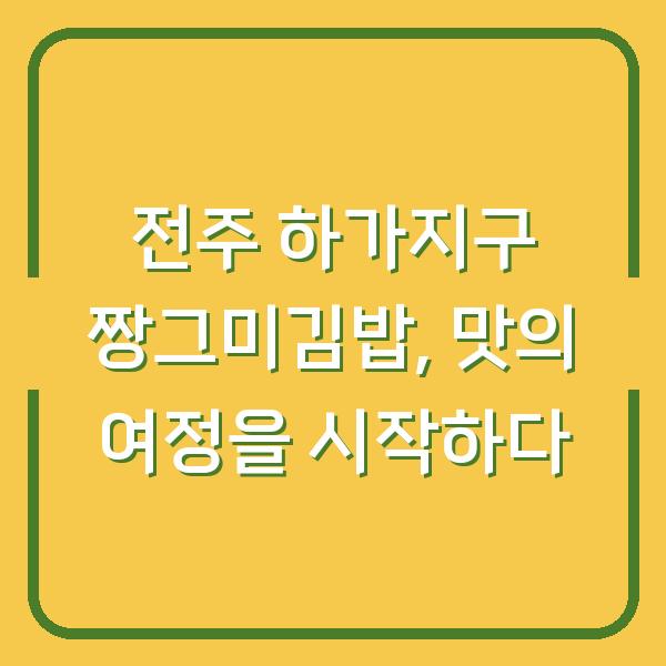 전주 하가지구 짱그미김밥, 맛의 여정을 시작하다