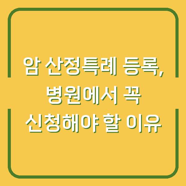 암 산정특례 등록, 병원에서 꼭 신청해야 할 이유