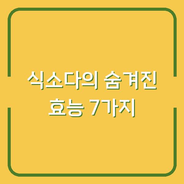 식소다의 숨겨진 효능 7가지