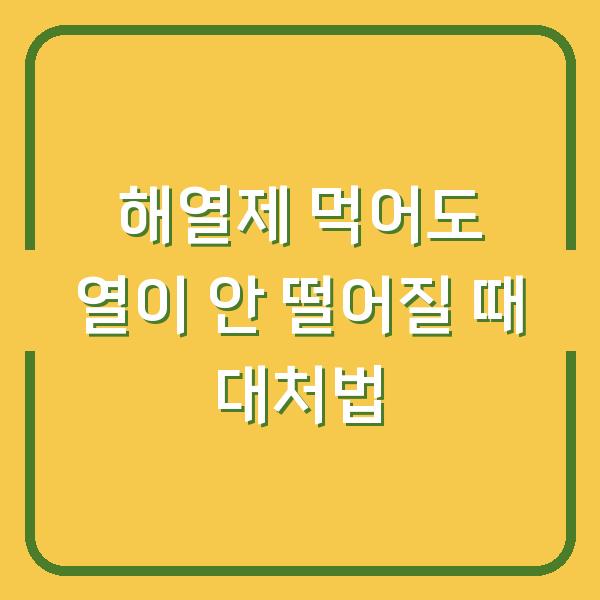 해열제 먹어도 열이 안 떨어질 때 대처법