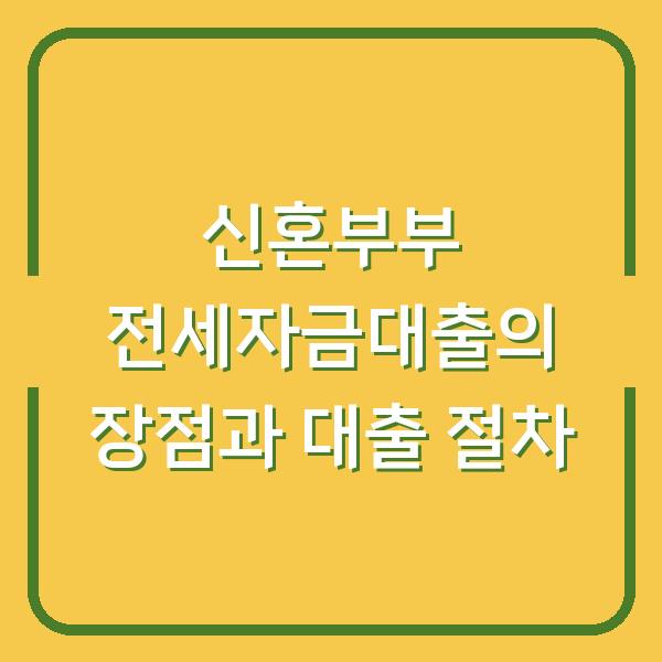 신혼부부 전세자금대출의 장점과 대출 절차