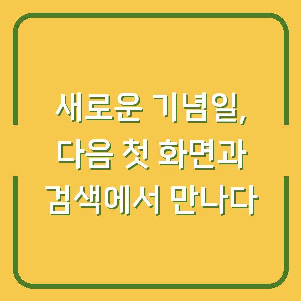 새로운 기념일, 다음 첫 화면과 검색에서 만나다