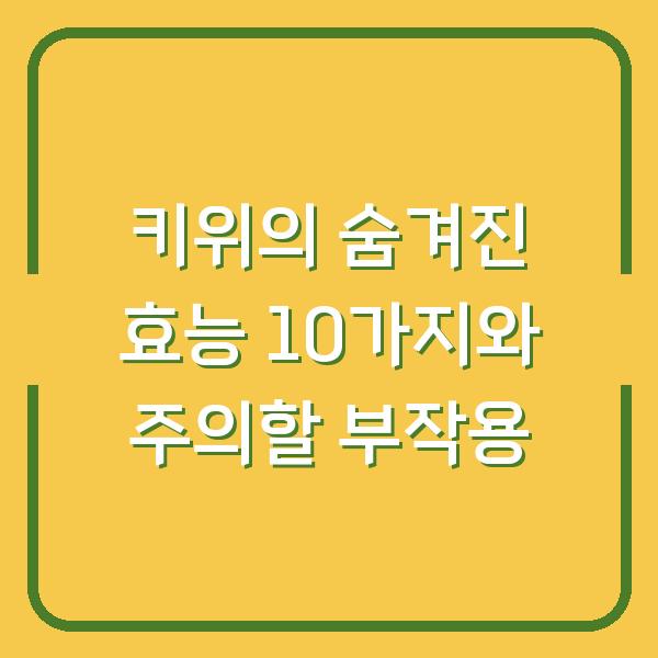 키위의 숨겨진 효능 10가지와 주의할 부작용
