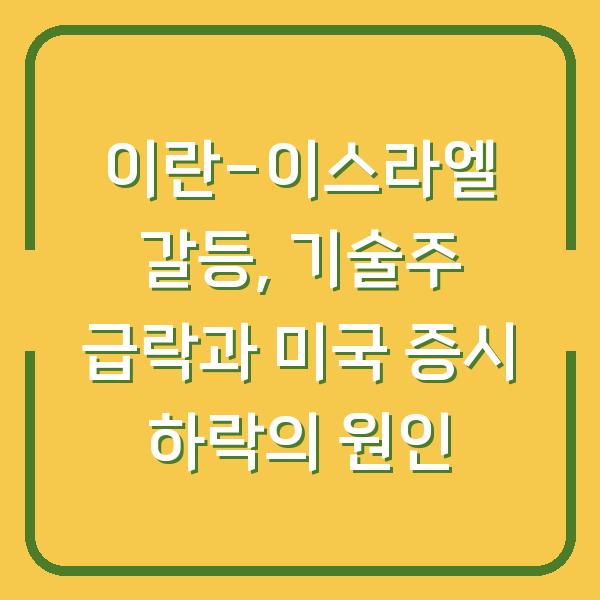이란-이스라엘 갈등, 기술주 급락과 미국 증시 하락의 원인