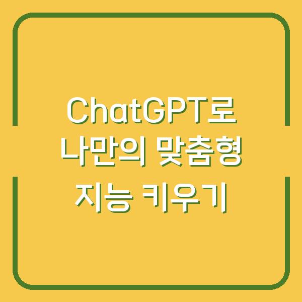 ChatGPT로 나만의 맞춤형 지능 키우기