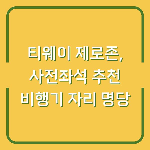 티웨이 제로존, 사전좌석 추천 비행기 자리 명당