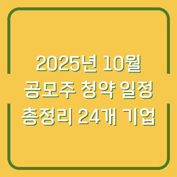 2025년 10월 공모주 청약 일정 총정리 24개 기업