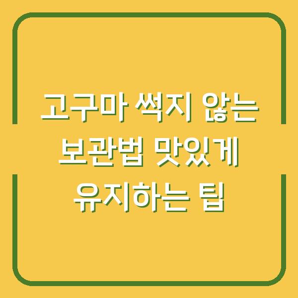 고구마 썩지 않는 보관법 맛있게 유지하는 팁