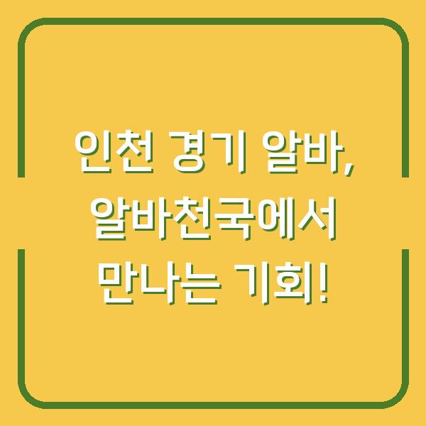 인천 경기 알바, 알바천국에서 만나는 기회!
