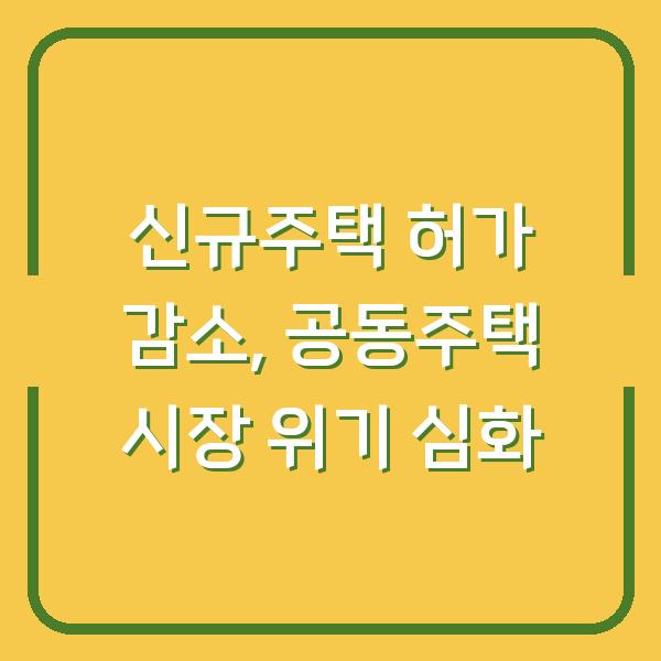 신규주택 허가 감소, 공동주택 시장 위기 심화