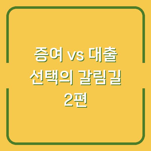 증여 vs 대출 선택의 갈림길 2편