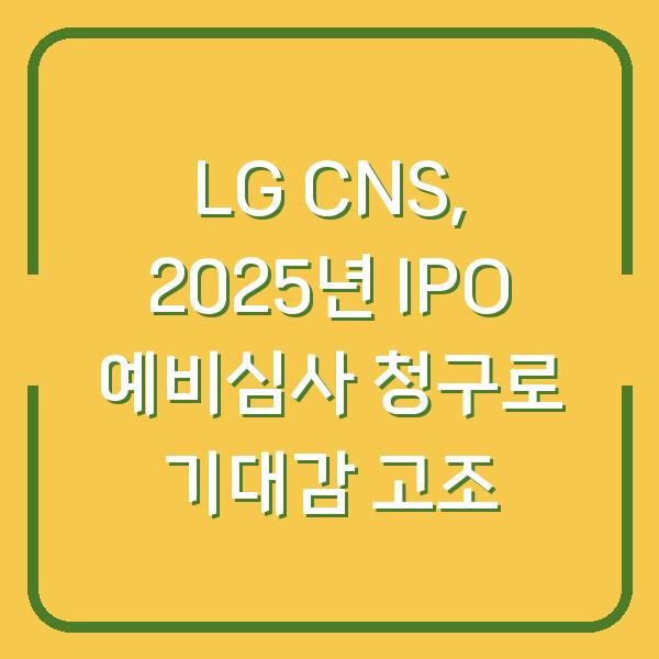 LG CNS, 2025년 IPO 예비심사 청구로 기대감 고조