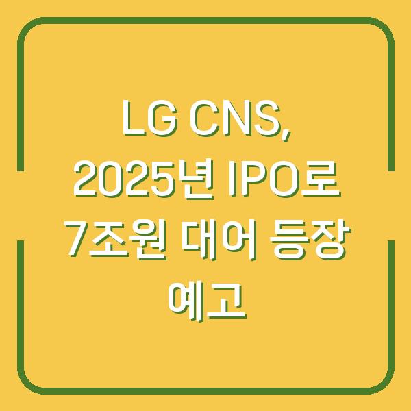 LG CNS, 2025년 IPO로 7조원 대어 등장 예고