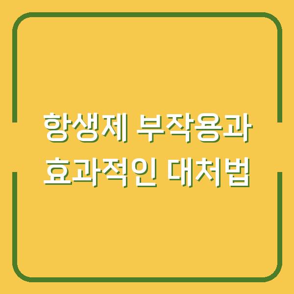 항생제 부작용과 효과적인 대처법