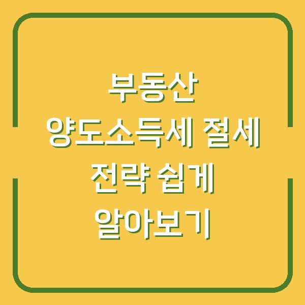 부동산 양도소득세 절세 전략 쉽게 알아보기