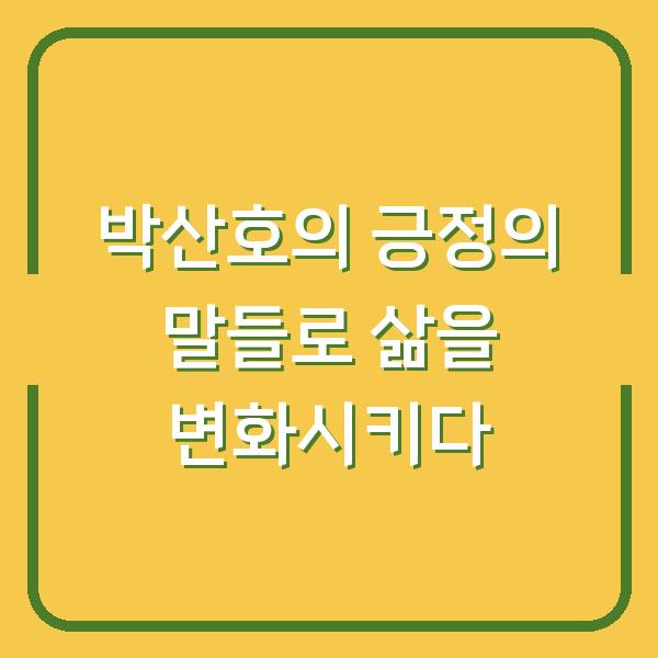 박산호의 긍정의 말들로 삶을 변화시키다