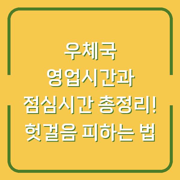 우체국 영업시간과 점심시간 총정리! 헛걸음 피하는 법