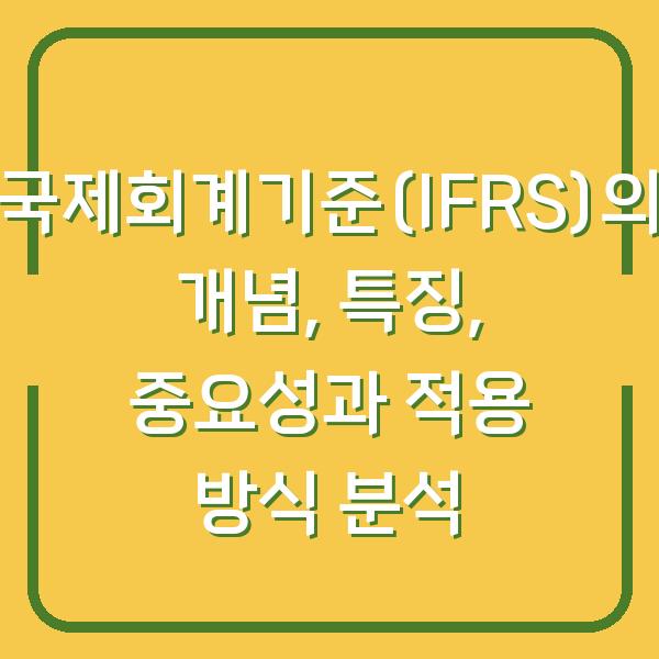 국제회계기준(IFRS)의 개념, 특징, 중요성과 적용 방식 분석
