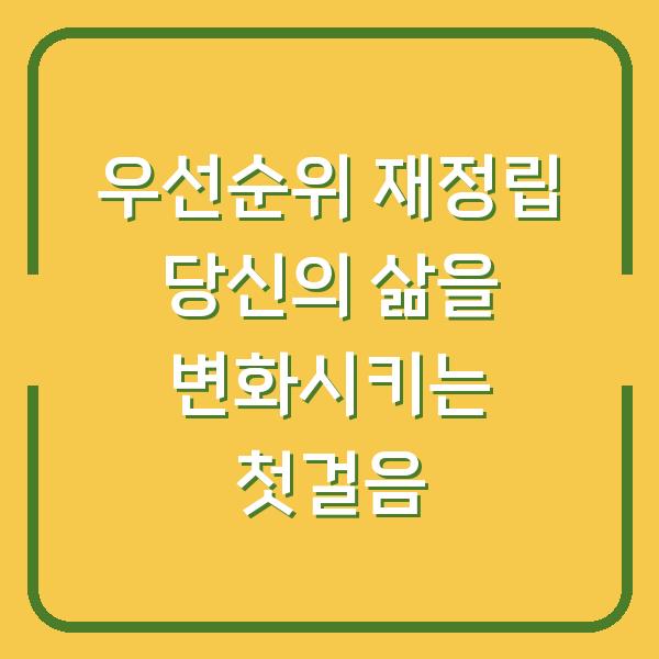 우선순위 재정립 당신의 삶을 변화시키는 첫걸음