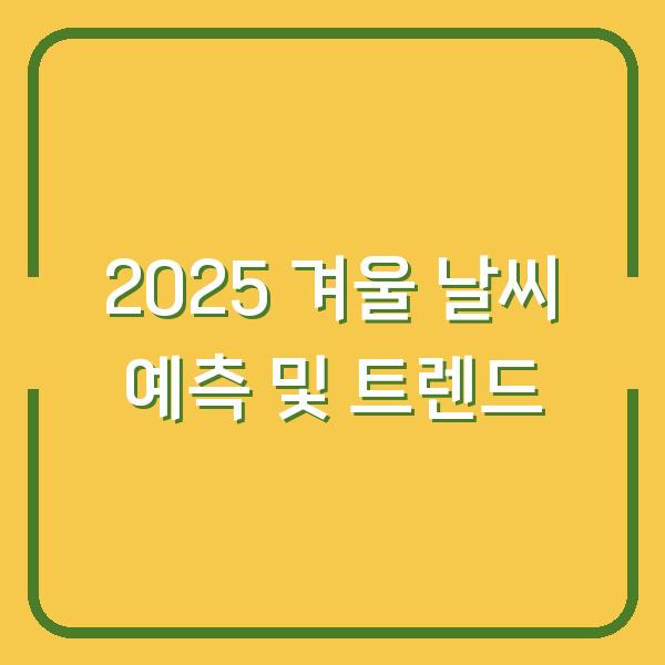 2025 겨울 날씨 예측 및 트렌드