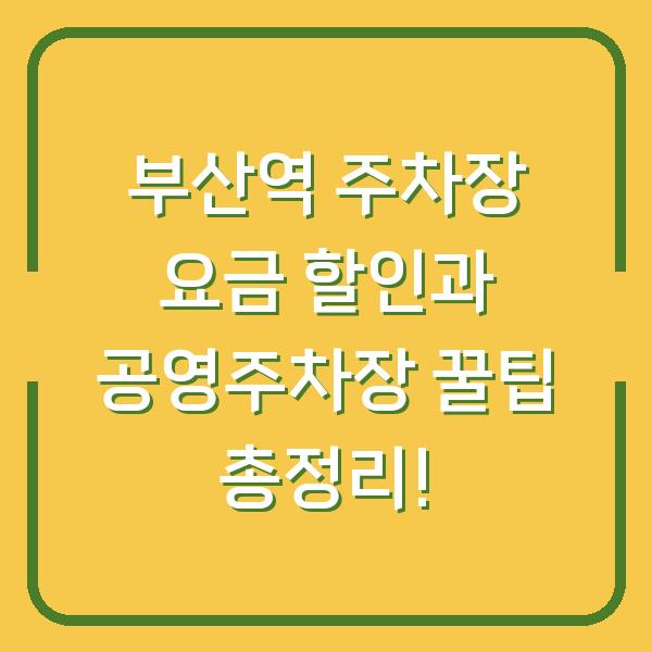 부산역 주차장 요금 할인과 공영주차장 꿀팁 총정리!