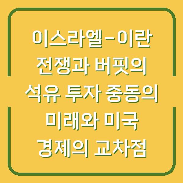 이스라엘-이란 전쟁과 버핏의 석유 투자 중동의 미래와 미국 경제의 교차점