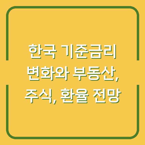 한국 기준금리 변화와 부동산, 주식, 환율 전망