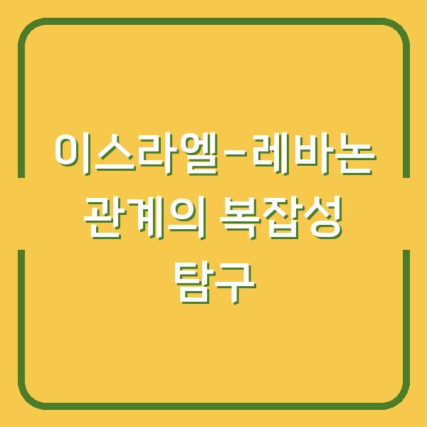이스라엘-레바논 관계의 복잡성 탐구
