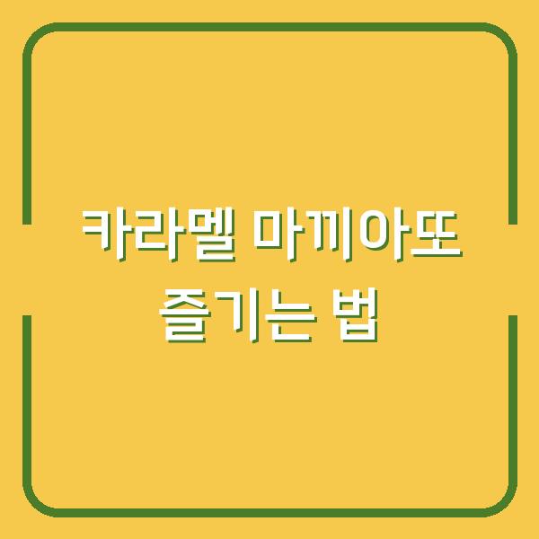 카라멜 마끼아또 즐기는 법