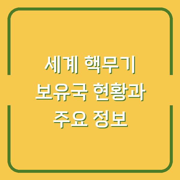 세계 핵무기 보유국 현황과 주요 정보