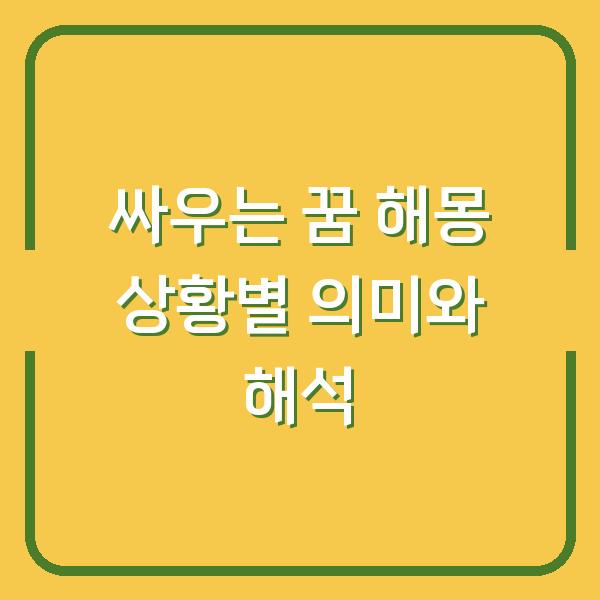 싸우는 꿈 해몽 상황별 의미와 해석