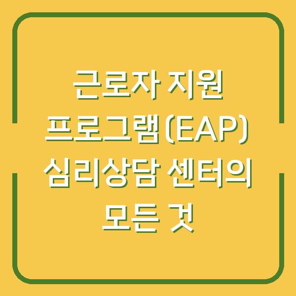 근로자 지원 프로그램(EAP) 심리상담 센터의 모든 것