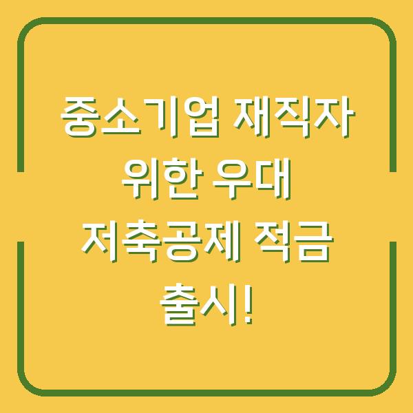 중소기업 재직자 위한 우대 저축공제 적금 출시!