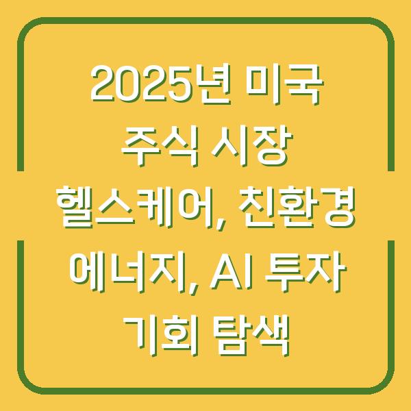 2025년 미국 주식 시장 헬스케어, 친환경 에너지, AI 투자 기회 탐색