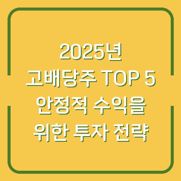 2025년 고배당주 TOP 5 안정적 수익을 위한 투자 전략