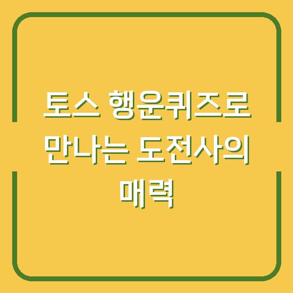 토스 행운퀴즈로 만나는 도전사의 매력