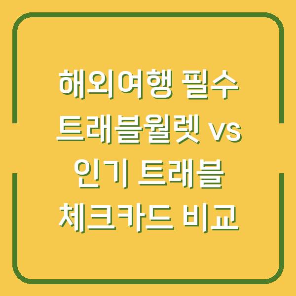해외여행 필수 트래블월렛 vs 인기 트래블 체크카드 비교
