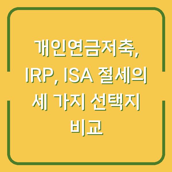개인연금저축, IRP, ISA 절세의 세 가지 선택지 비교