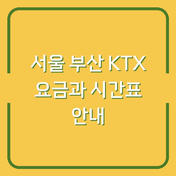 서울 부산 KTX 요금과 시간표 안내