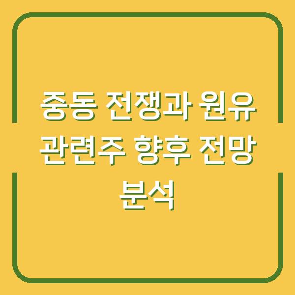 중동 전쟁과 원유 관련주 향후 전망 분석