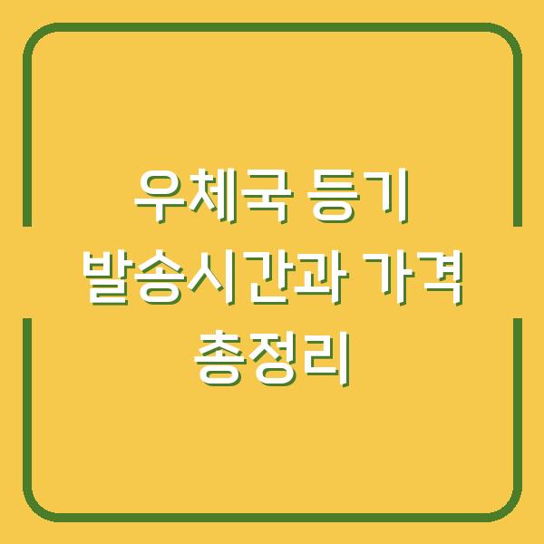 우체국 등기 발송시간과 가격 총정리