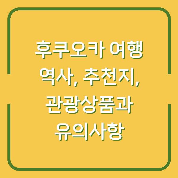 후쿠오카 여행 역사, 추천지, 관광상품과 유의사항