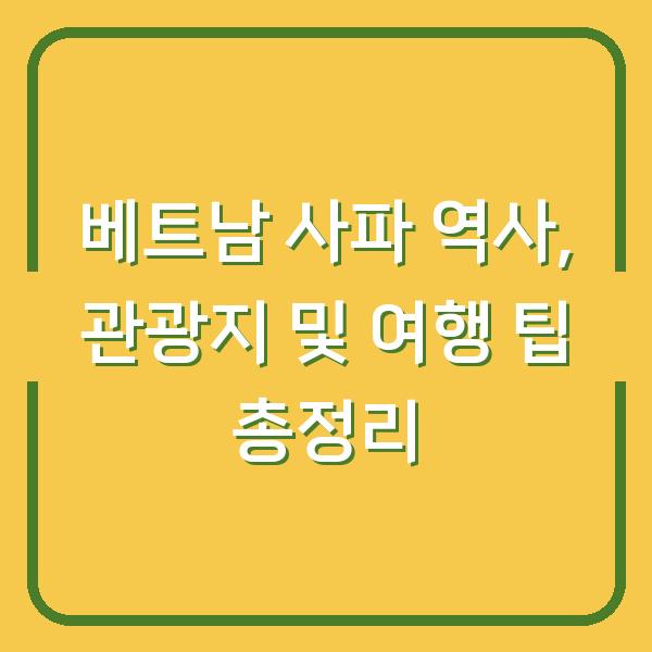 베트남 사파 역사, 관광지 및 여행 팁 총정리