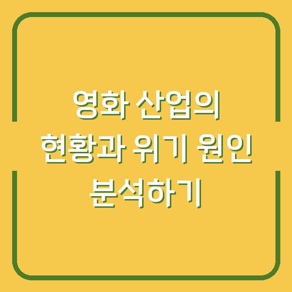 영화 산업의 현황과 위기 원인 분석하기