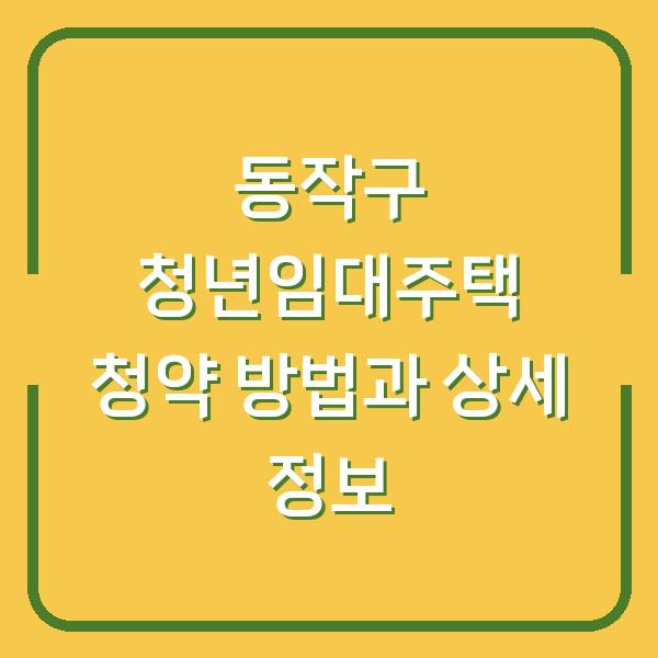 동작구 청년임대주택 청약 방법과 상세 정보