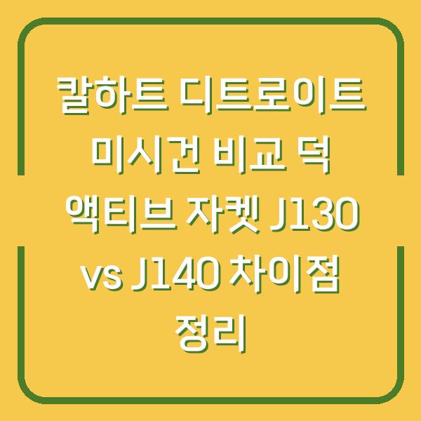 칼하트 디트로이트 미시건 비교 덕 액티브 자켓 J130 vs J140 차이점 정리