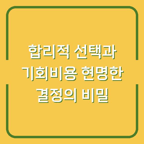 합리적 선택과 기회비용 현명한 결정의 비밀